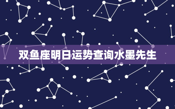 双鱼座明日运势查询水墨先生，双鱼座明日运势如何?