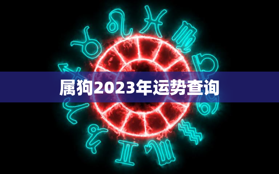 属狗2023年运势查询，属狗的2023年运势运程