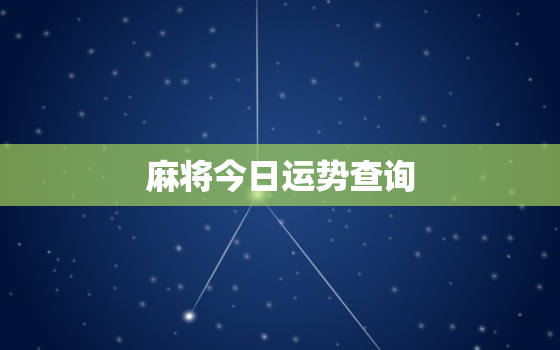 麻将今日运势查询，今日麻将运势占卜星座运势