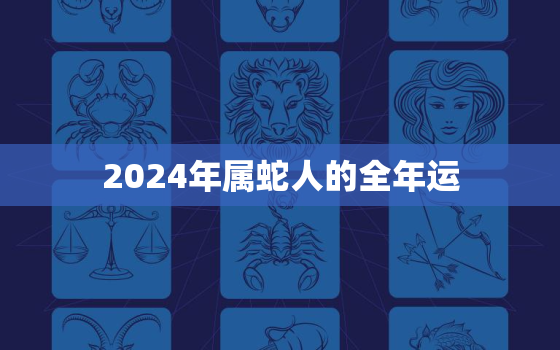 2024年属蛇人的全年运，2024年属蛇人的全年运势