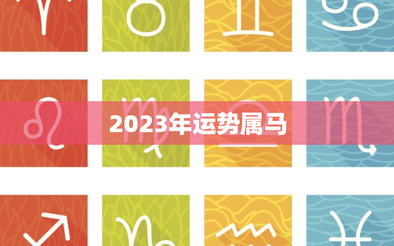 2023年运势属马，2023年运势属马双鱼