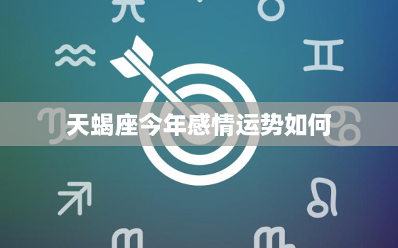 天蝎座今年感情运势如何，天蝎座今年感情运势2020