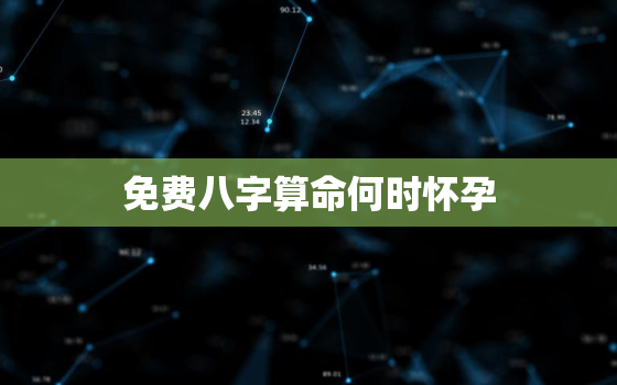 免费八字算命何时怀孕，算命怀孕生子的免费网站