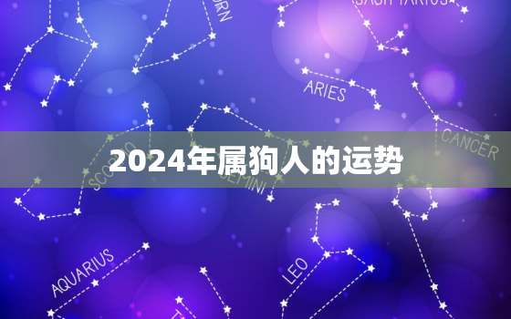 2024年属狗人的运势，2024年属狗人的命运