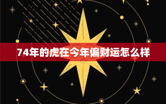 74年的虎在今年偏财运怎么样，74年属虎的财运在什么位置