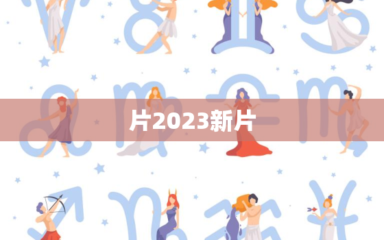 片2023新片，2021新片预告网