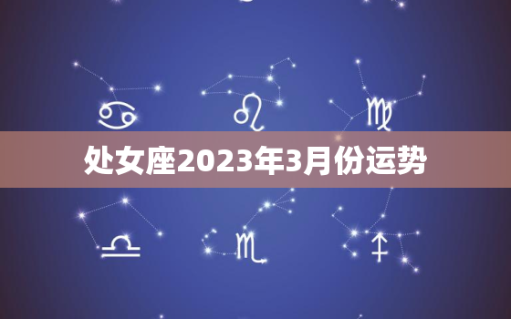 处女座2023年3月份运势，处女座21年3月运势