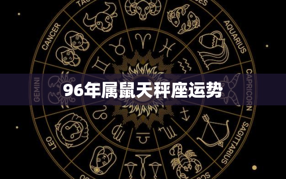 96年属鼠天秤座运势，96年属鼠天秤座运势十月份