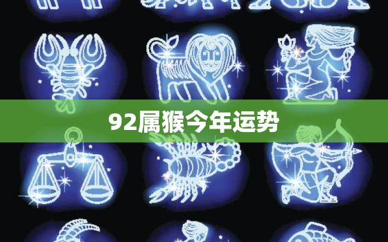 92属猴今年运势，92属猴今年的运气和财运