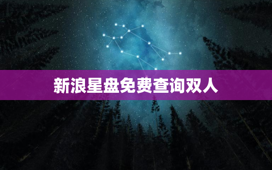 新浪星盘免费查询双人，新浪星盘配对