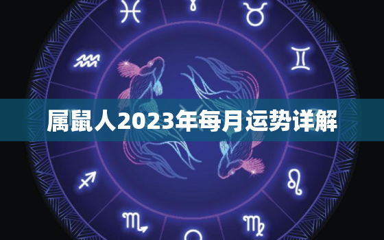 属鼠人2023年每月运势详解，属鼠的人2023年的运势