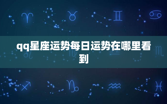 qq星座运势每日运势在哪里看到，星座运势查询在哪找