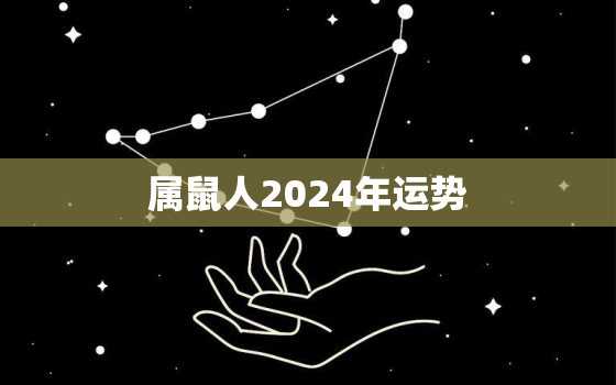 属鼠人2024年运势，属鼠人2024年运势运程