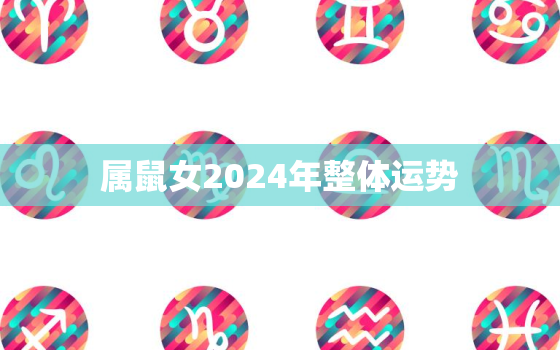 属鼠女2024年整体运势，2024年属鼠女全年运势