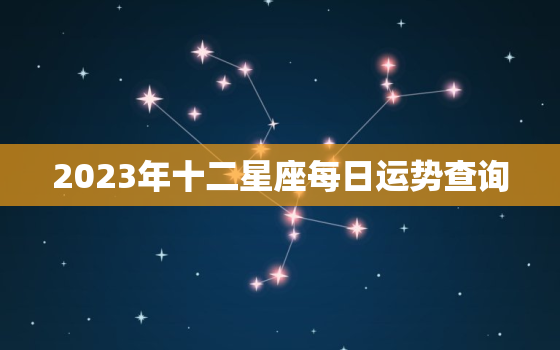 2023年十二星座每日运势查询，2023年哪个星座运势好