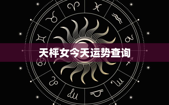 天枰女今天运势查询，2021天枰座女孩运势