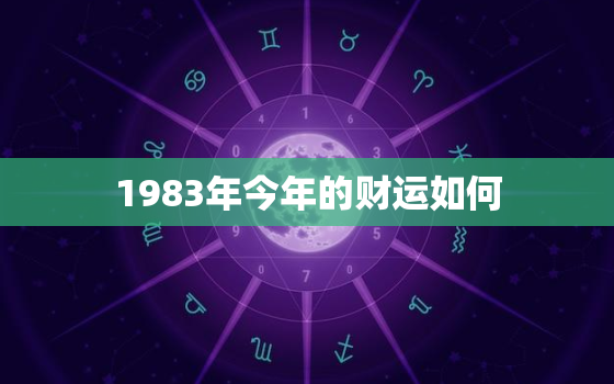 1983年今年的财运如何，1983年今年的财运如何呢