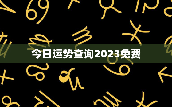 今日运势查询2023免费，今日运势算命