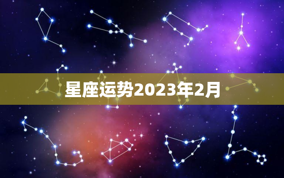 
星座运势2023年2月，
2020年12星座整体运势