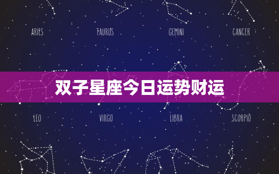 双子星座今日运势财运，双子星座今日运势如