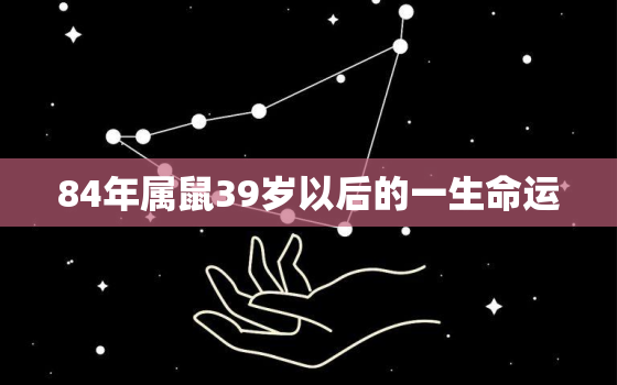 84年属鼠39岁以后的一生命运，86年属虎36岁以后的一生命运