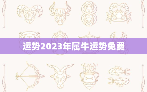 运势2023年属牛运势免费，生肖牛2023年运势