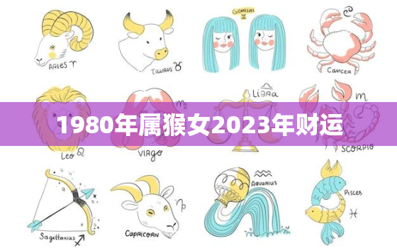 1980年属猴女2023年财运，80年属猴女2023年运势