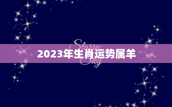 2023年生肖运势属羊，2023年属羊全年运势