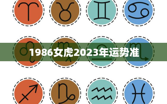 1986女虎2023年运势准，1986年属虎女2023年的运势和婚姻