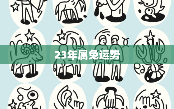 23年属兔运势，2023年属兔生肖运势