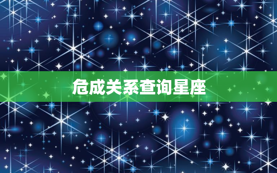 危成关系查询星座，星座危成关系什么意思