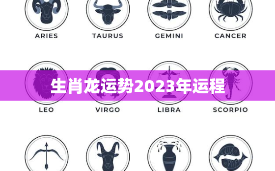 生肖龙运势2023年运程，生肖龙运势2023年运程如何