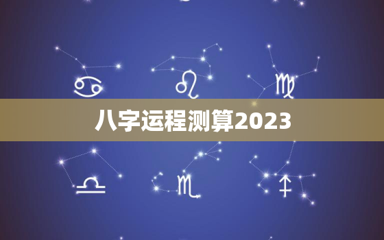 八字运程测算2023，八字测2022年运势