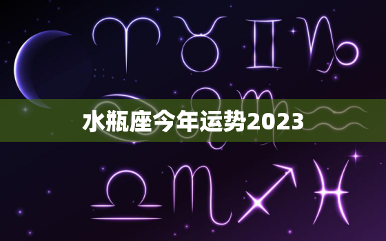 水瓶座今年运势2023，水瓶座今年运势2023年财运