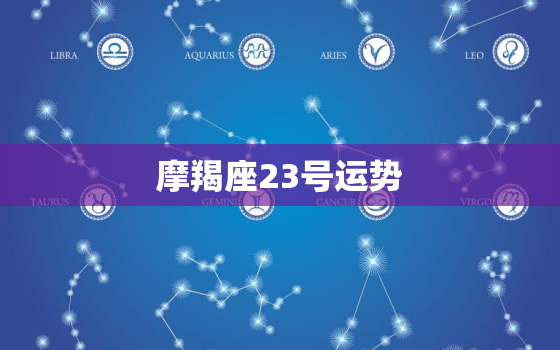 摩羯座23号运势，摩羯座2023