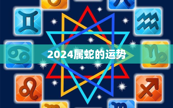 2024属蛇的运势，属蛇2024年的运程