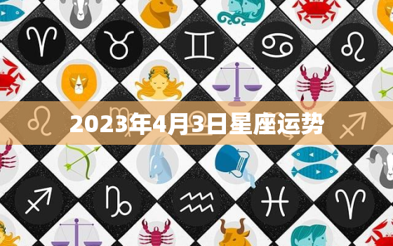 2023年4月3日星座运势，2023年4月3日农历是多少