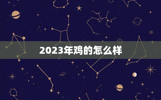 2023年鸡的怎么样，2023年属鸡的运势和财运