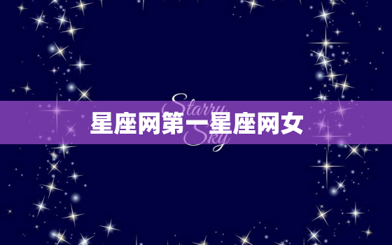 星座网第一星座网女，星座在线排盘 第一星座