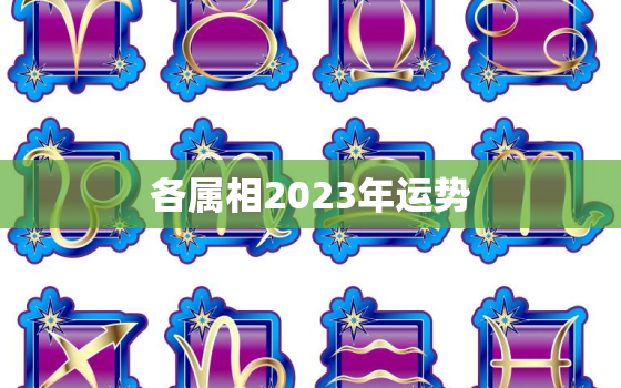 各属相2023年运势，生肖2023年运势