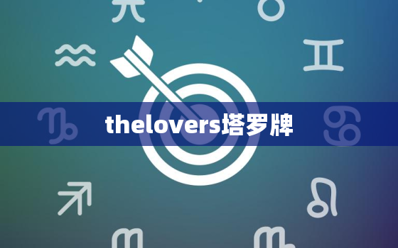 thelovers塔罗牌，the lovers正位爱情