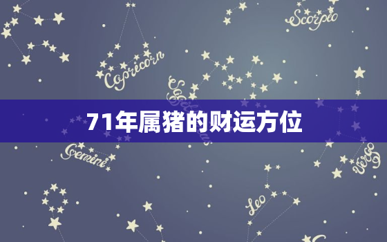 71年属猪的财运方位，71年属猪的财
位