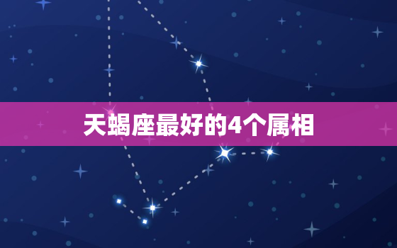 天蝎座最好的4个属相，天秤座最好的4个属相