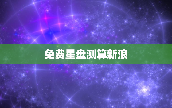 免费星盘测算新浪，免费个人星盘查询超
新浪