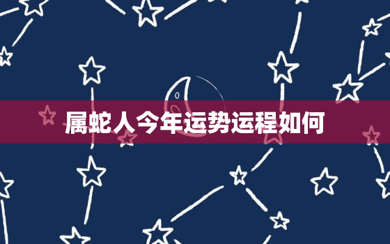 属蛇人今年运势运程如何，属蛇人的今年运程