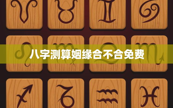 八字测算姻缘合不合免费，八字测姻缘免费详批