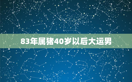 83年属猪40岁以后大运男，1983年属猪40岁以后幸福