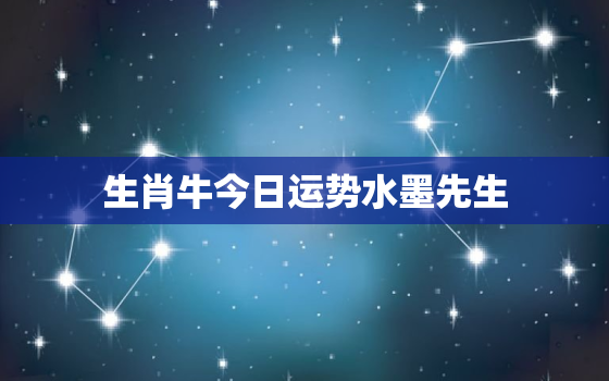 生肖牛今日运势水墨先生，生肖属牛今日运势查询360