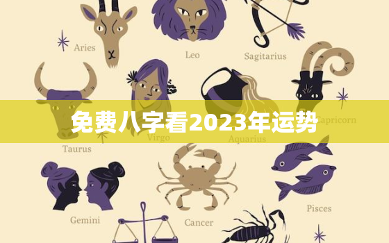 免费八字看2023年运势，八字测2023年运势