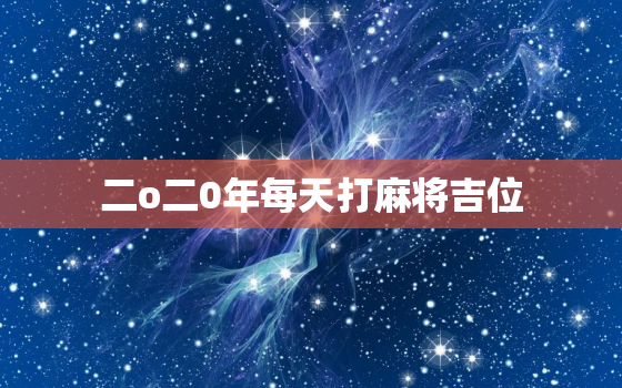 二o二0年每天打麻将吉位，2020年每日打麻将吉位